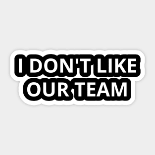 i don't like our team Sticker